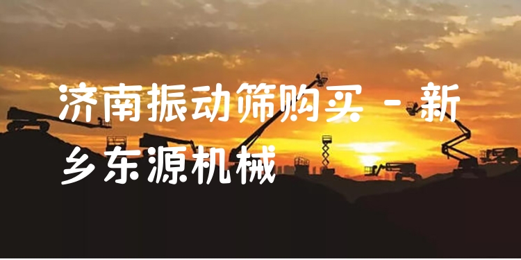 濟南振動篩購買 - 新鄉(xiāng)東源機械