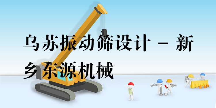 烏蘇振動(dòng)篩設(shè)計(jì) - 新鄉(xiāng)東源機(jī)械