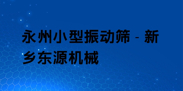永州小型振動篩 - 新鄉(xiāng)東源機(jī)械