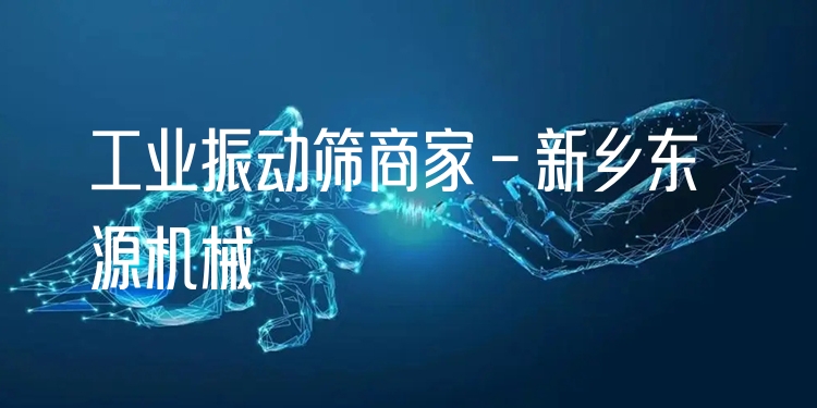 工業(yè)振動篩商家 - 新鄉(xiāng)東源機(jī)械