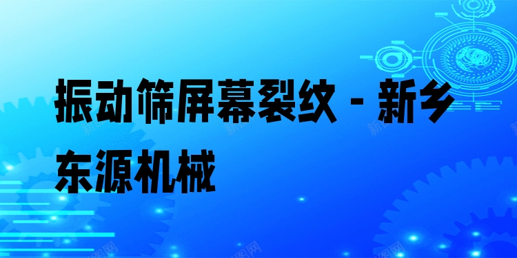 振動篩屏幕裂紋 - 新鄉(xiāng)東源機(jī)械
