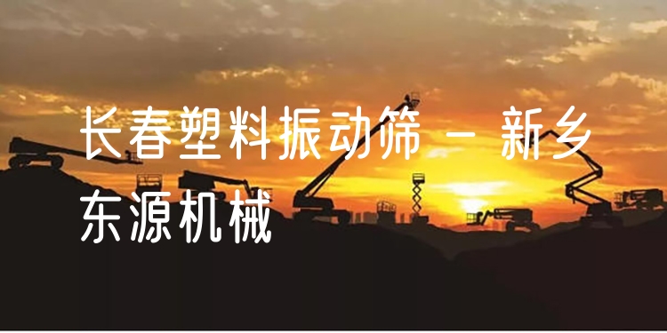長春塑料振動篩 - 新鄉(xiāng)東源機械