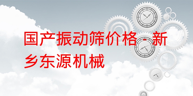 國(guó)產(chǎn)振動(dòng)篩價(jià)格 - 新鄉(xiāng)東源機(jī)械