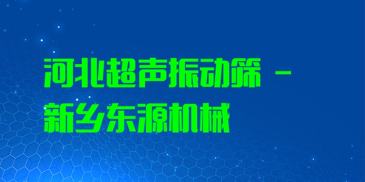 河北超聲振動篩 - 新鄉(xiāng)東源機械