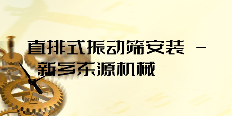 直排式振動(dòng)篩安裝 - 新鄉(xiāng)東源機(jī)械