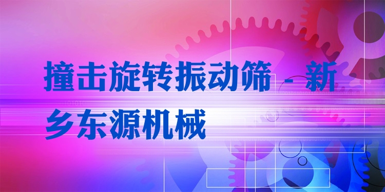 撞擊旋轉(zhuǎn)振動(dòng)篩 - 新鄉(xiāng)東源機(jī)械