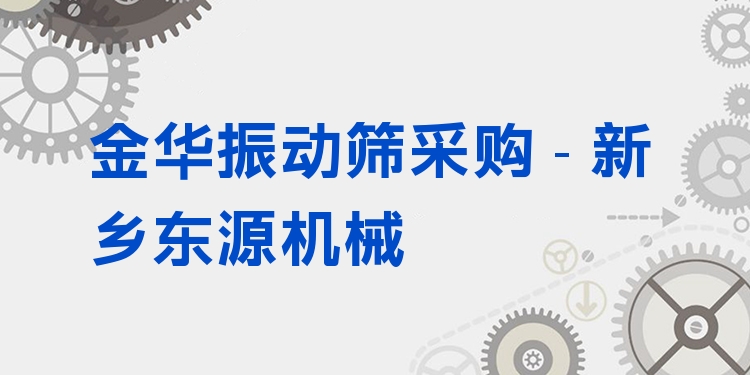 金華振動篩采購 - 新鄉(xiāng)東源機(jī)械
