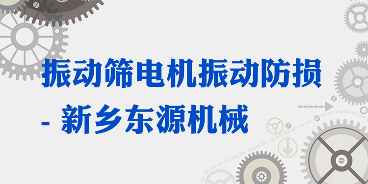 振動篩電機振動防損 - 新鄉(xiāng)東源機械