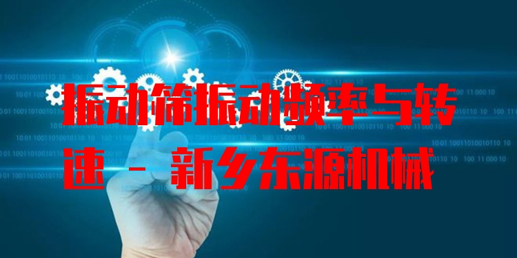 振動篩振動頻率與轉(zhuǎn)速 - 新鄉(xiāng)東源機械
