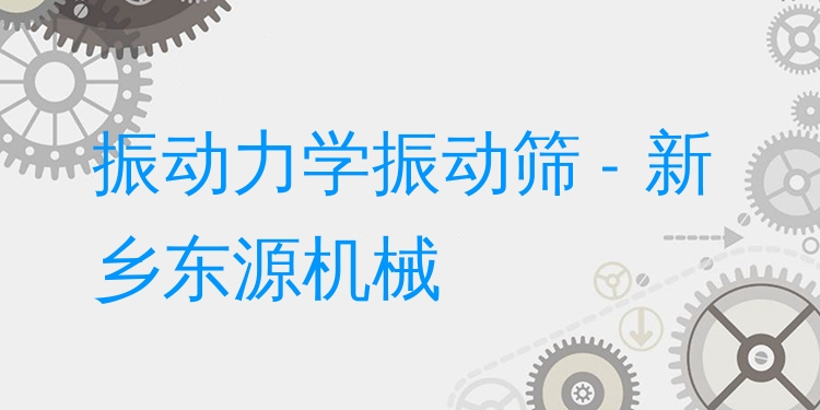 振動力學振動篩 - 新鄉(xiāng)東源機械