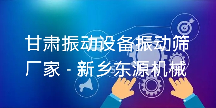 甘肅振動(dòng)設(shè)備振動(dòng)篩廠家 - 新鄉(xiāng)東源機(jī)械