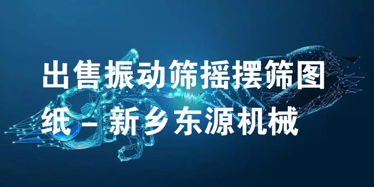 出售振動篩搖擺篩圖紙 - 新鄉(xiāng)東源機械