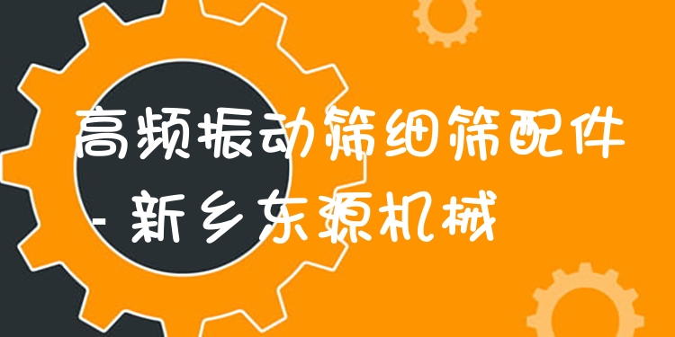 高頻振動篩細篩配件 - 新鄉(xiāng)東源機械