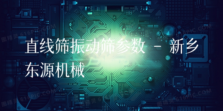 直線篩振動篩參數(shù) - 新鄉(xiāng)東源機械