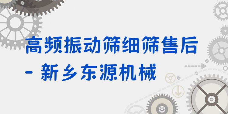 高頻振動(dòng)篩細(xì)篩售后 - 新鄉(xiāng)東源機(jī)械