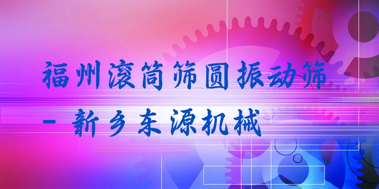 福州滾筒篩圓振動篩 - 新鄉(xiāng)東源機械