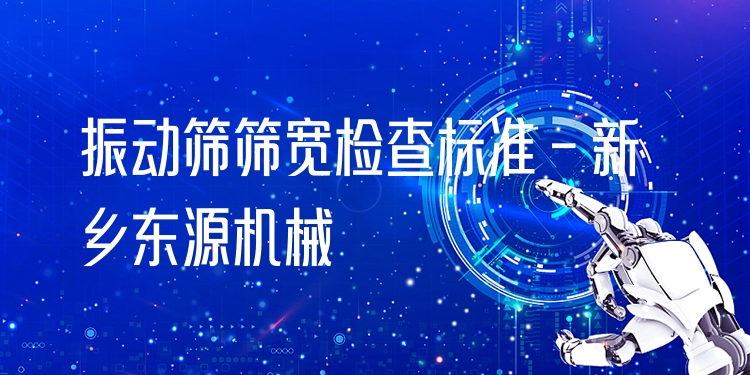 振動(dòng)篩篩寬檢查標(biāo)準(zhǔn) - 新鄉(xiāng)東源機(jī)械