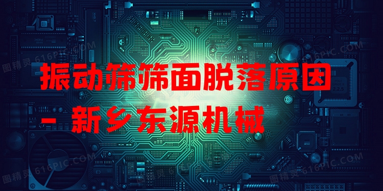 振動篩篩面脫落原因 - 新鄉(xiāng)東源機械