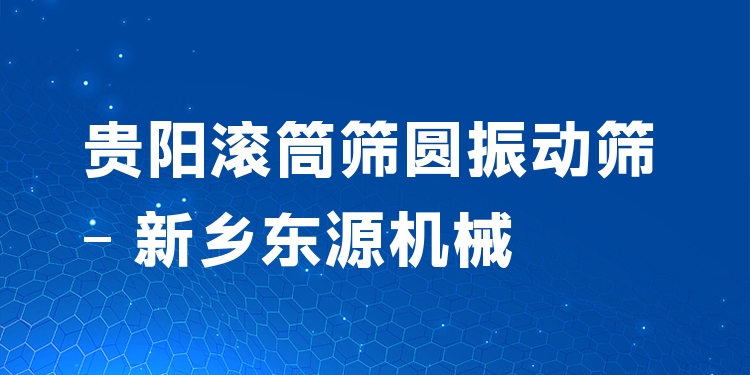 貴陽滾筒篩圓振動篩 - 新鄉(xiāng)東源機械