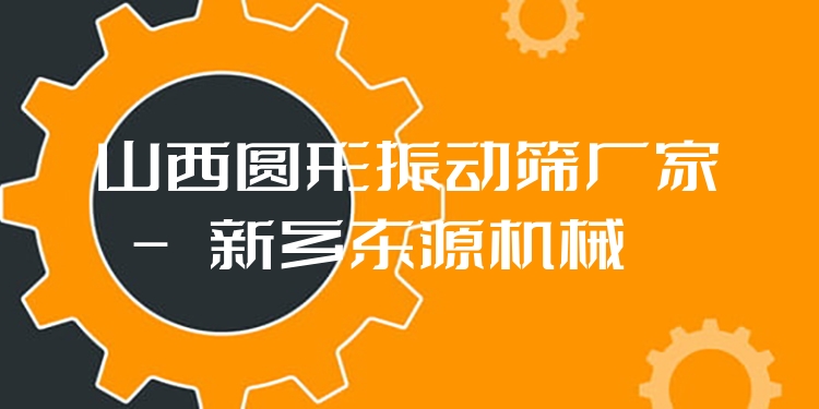 山西圓形振動(dòng)篩廠家 - 新鄉(xiāng)東源機(jī)械