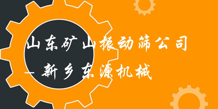 山東礦山振動(dòng)篩公司 - 新鄉(xiāng)東源機(jī)械