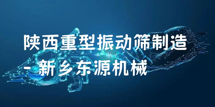 陜西重型振動篩制造 - 新鄉(xiāng)東源機械