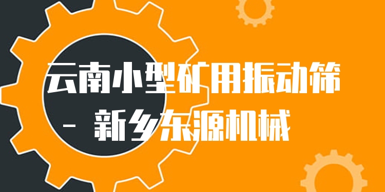 云南小型礦用振動(dòng)篩 - 新鄉(xiāng)東源機(jī)械