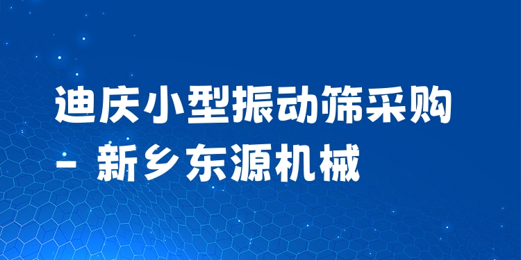 迪慶小型振動篩采購 - 新鄉(xiāng)東源機械