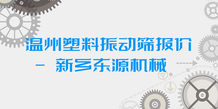 溫州塑料振動(dòng)篩報(bào)價(jià) - 新鄉(xiāng)東源機(jī)械