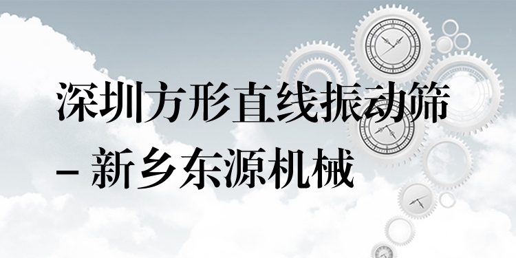 深圳方形直線振動(dòng)篩 - 新鄉(xiāng)東源機(jī)械