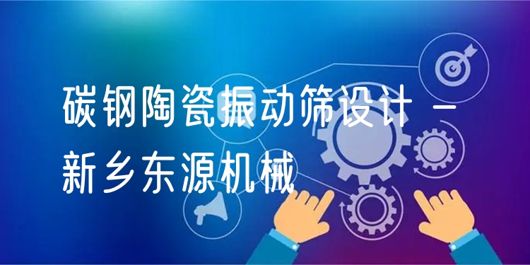 碳鋼陶瓷振動篩設(shè)計 - 新鄉(xiāng)東源機械