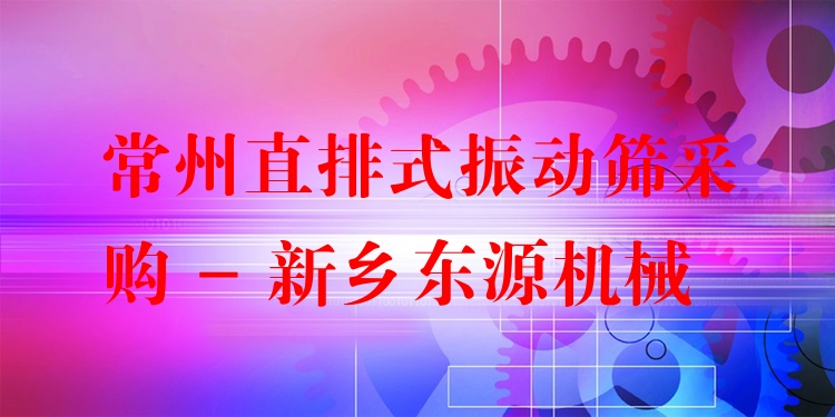 常州直排式振動(dòng)篩采購(gòu) - 新鄉(xiāng)東源機(jī)械