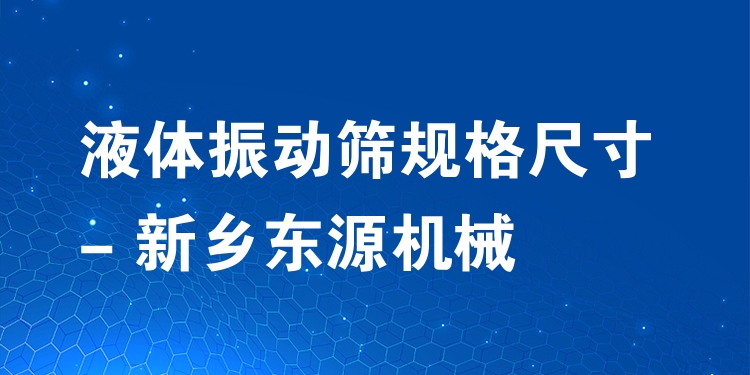 液體振動篩規(guī)格尺寸 - 新鄉(xiāng)東源機械