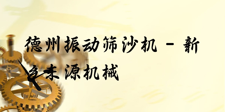 德州振動(dòng)篩沙機(jī) - 新鄉(xiāng)東源機(jī)械