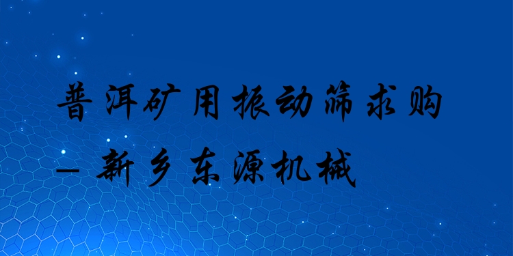 普洱礦用振動篩求購 - 新鄉(xiāng)東源機械