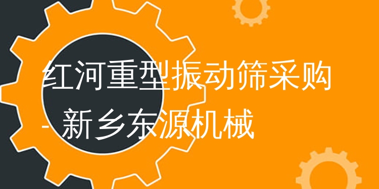 紅河重型振動(dòng)篩采購(gòu) - 新鄉(xiāng)東源機(jī)械