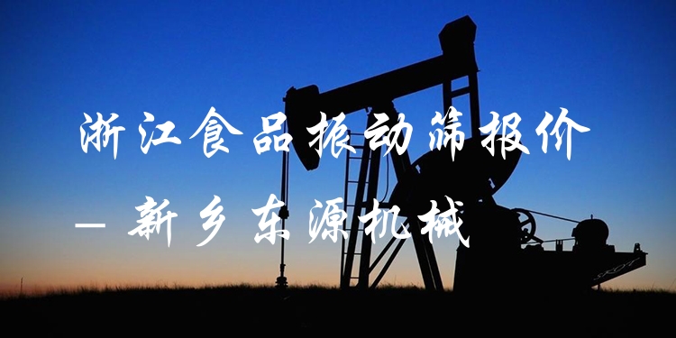 浙江食品振動篩報價 - 新鄉(xiāng)東源機械