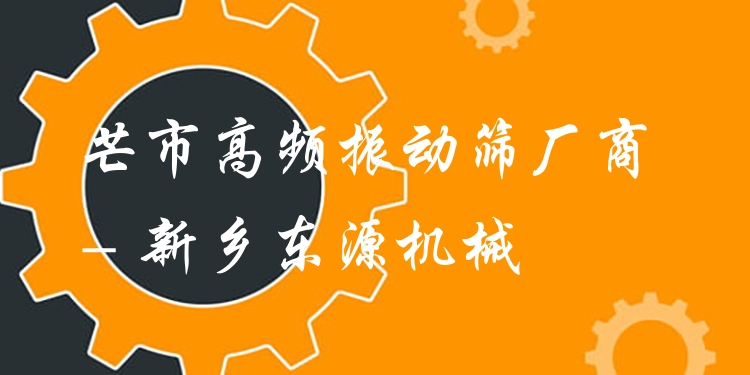 芒市高頻振動篩廠商 - 新鄉(xiāng)東源機械