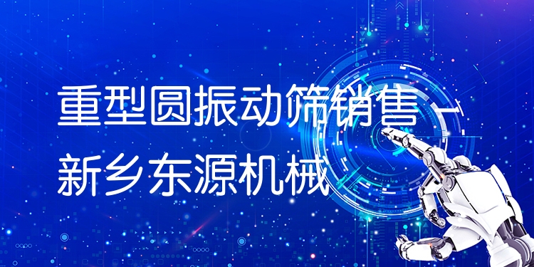 重型圓振動篩銷售 - 新鄉(xiāng)東源機械