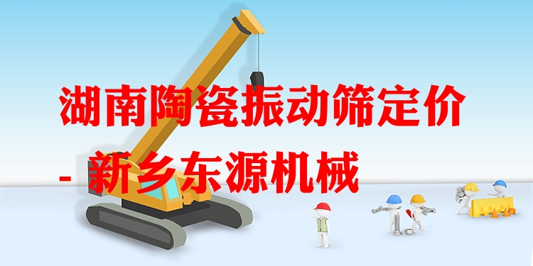 湖南陶瓷振動(dòng)篩定價(jià) - 新鄉(xiāng)東源機(jī)械