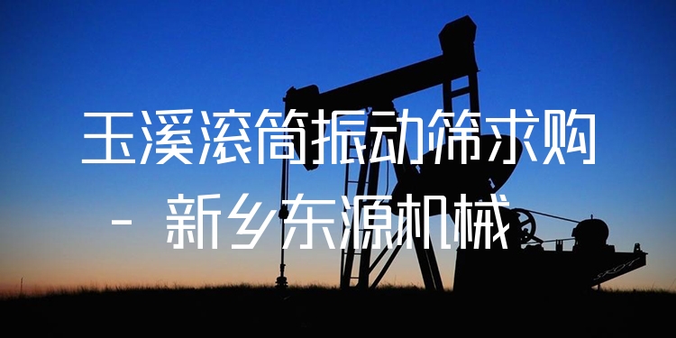 玉溪滾筒振動篩求購 - 新鄉(xiāng)東源機(jī)械