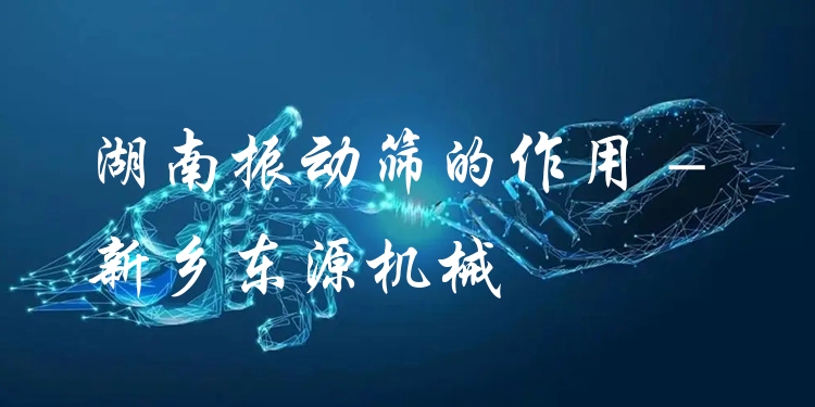 湖南振動篩的作用 - 新鄉(xiāng)東源機械
