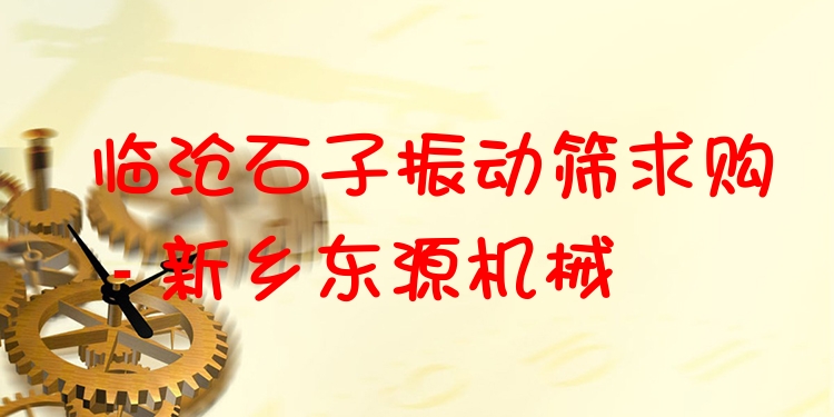 臨滄石子振動(dòng)篩求購(gòu) - 新鄉(xiāng)東源機(jī)械