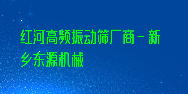紅河高頻振動篩廠商 - 新鄉(xiāng)東源機(jī)械