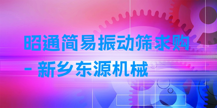 昭通簡(jiǎn)易振動(dòng)篩求購 - 新鄉(xiāng)東源機(jī)械