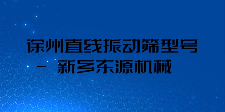 徐州直線振動(dòng)篩型號(hào) - 新鄉(xiāng)東源機(jī)械