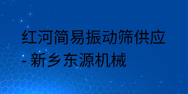 紅河簡易振動(dòng)篩供應(yīng) - 新鄉(xiāng)東源機(jī)械