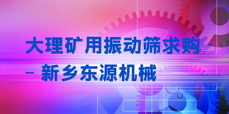大理礦用振動篩求購 - 新鄉(xiāng)東源機械