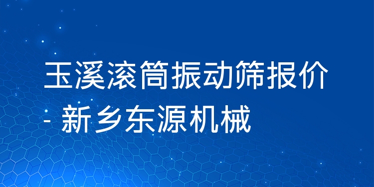 玉溪滾筒振動(dòng)篩報(bào)價(jià) - 新鄉(xiāng)東源機(jī)械