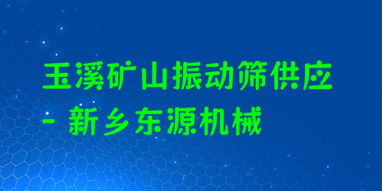 玉溪礦山振動篩供應 - 新鄉(xiāng)東源機械